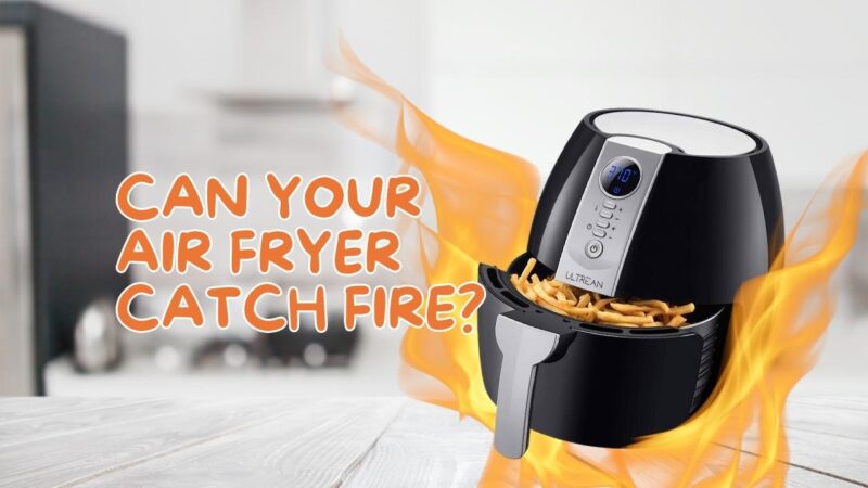 Can your air fryer catch fire